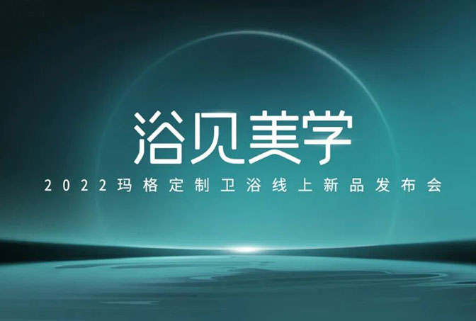 浴見美學  2022瑪格定制衛(wèi)浴線上新品發(fā)布會圓滿收官！瑪格大家居戰(zhàn)略再啟新篇章
